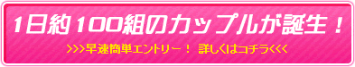 1日約100組のカップルが誕生！ 早速エントリー！